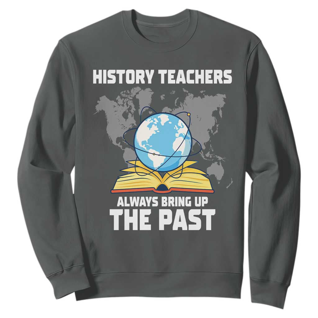 Funny History Teacher Sweatshirt Always Bring Up the Past TS14 Dark Heather Print Your Wear