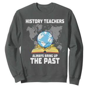 Funny History Teacher Sweatshirt Always Bring Up the Past TS14 Dark Heather Print Your Wear