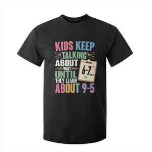 67 Six Seven Meme T Shirt For Kid Kids Keep Talking About 6-7 Wait Until They Learn 9-5 TS14 Black Print Your Wear