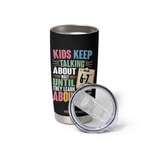 67 Six Seven Meme Tumbler Cup Kids Keep Talking About 6-7 Wait Until They Learn 9-5 TS14 Print Your Wear