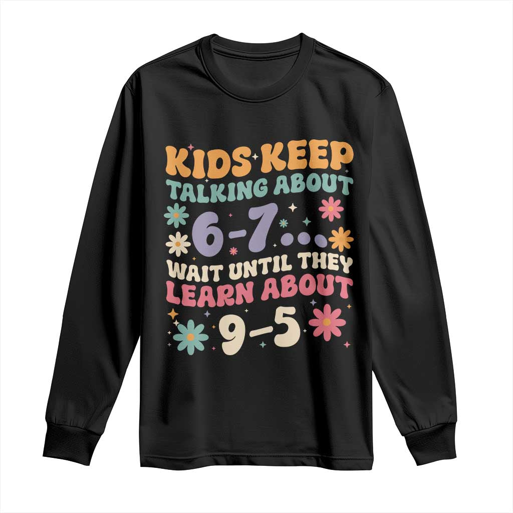Kids Keep Talking About 6-7 Meme Long Sleeve Shirt Funny Teacher 9-5 Humor TS14 Black Print Your Wear