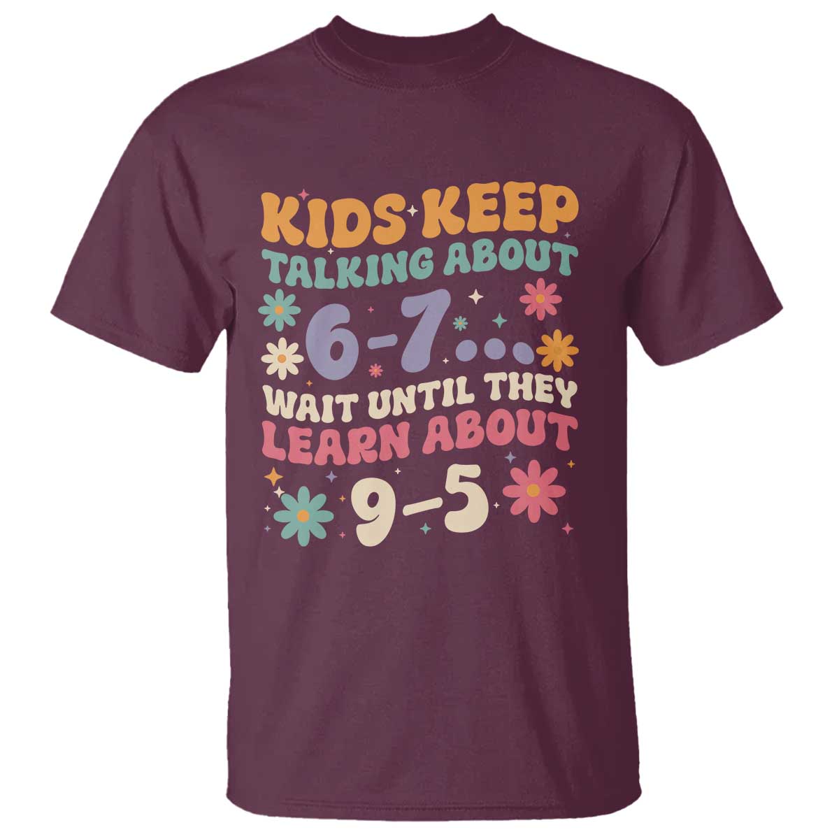 Kids Keep Talking About 6-7 Meme T Shirt Funny Teacher 9-5 Humor TS14 Maroon Print Your Wear