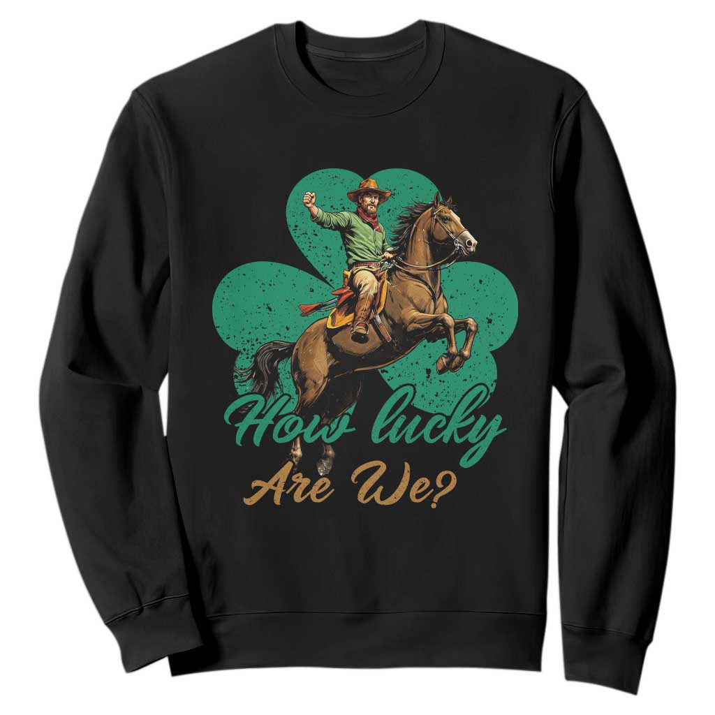 How Lucky Are We Sweatshirt Cowboy Western Irish St Patrick's Day TS14 Black Print Your Wear