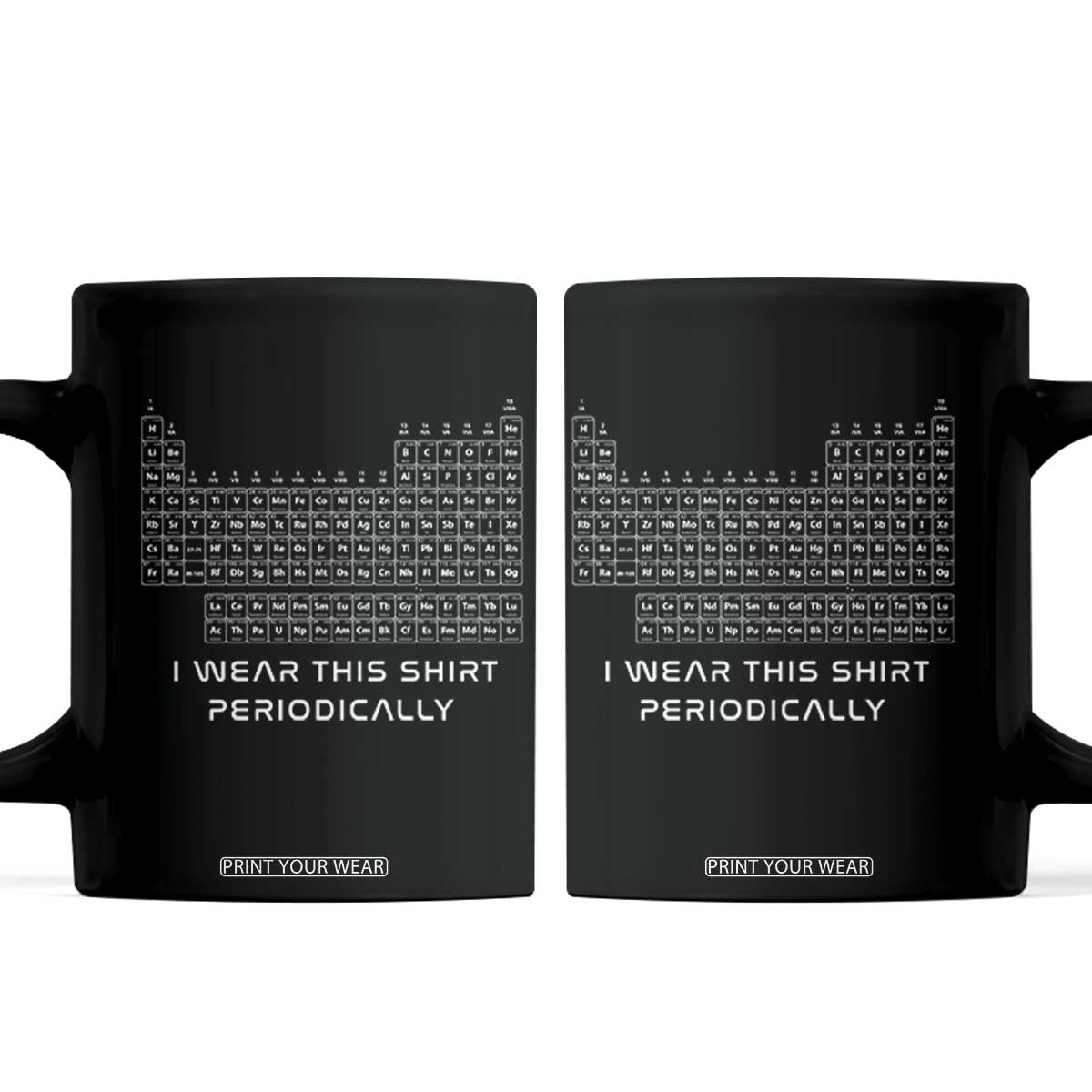 I Wear This Shirt Periodically Coffee Mug Chemistry Periodic Table Gift TS14 Black Print Your Wear