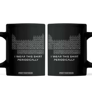 I Wear This Shirt Periodically Coffee Mug Chemistry Periodic Table Gift TS14 Black Print Your Wear