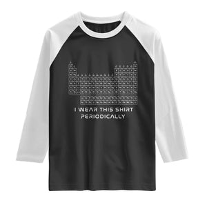 I Wear This Shirt Periodically Raglan Shirt Chemistry Periodic Table Gift TS14 Black White Print Your Wear