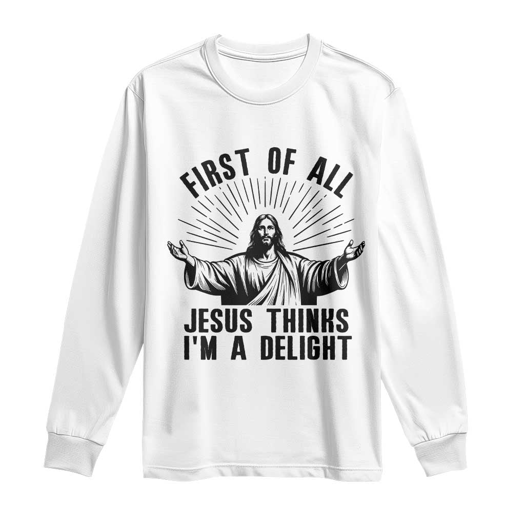 First of All Jesus Thinks I'm A Delight Long Sleeve Shirt Funny Jesus Christian TS14 White Print Your Wear