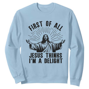 First of All Jesus Thinks I'm A Delight Sweatshirt Funny Jesus Christian TS14 Light Blue Print Your Wear
