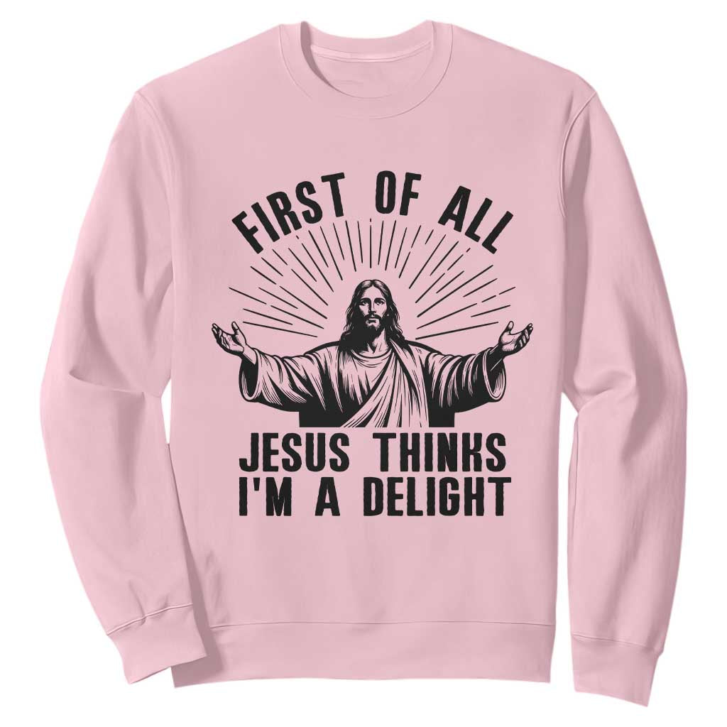 First of All Jesus Thinks I'm A Delight Sweatshirt Funny Jesus Christian TS14 Light Pink Print Your Wear