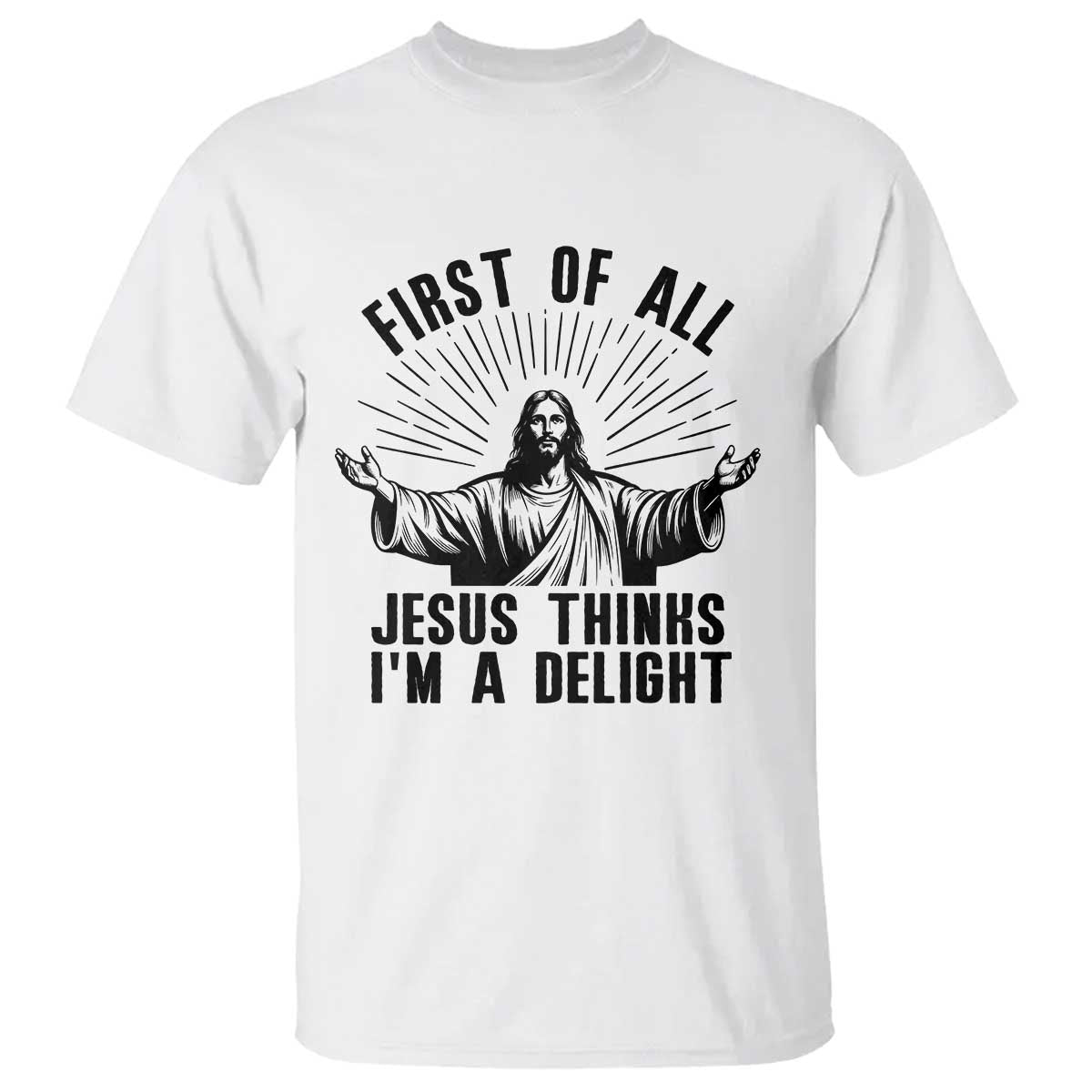 First of All Jesus Thinks I'm A Delight T Shirt Funny Jesus Christian TS14 White Print Your Wear