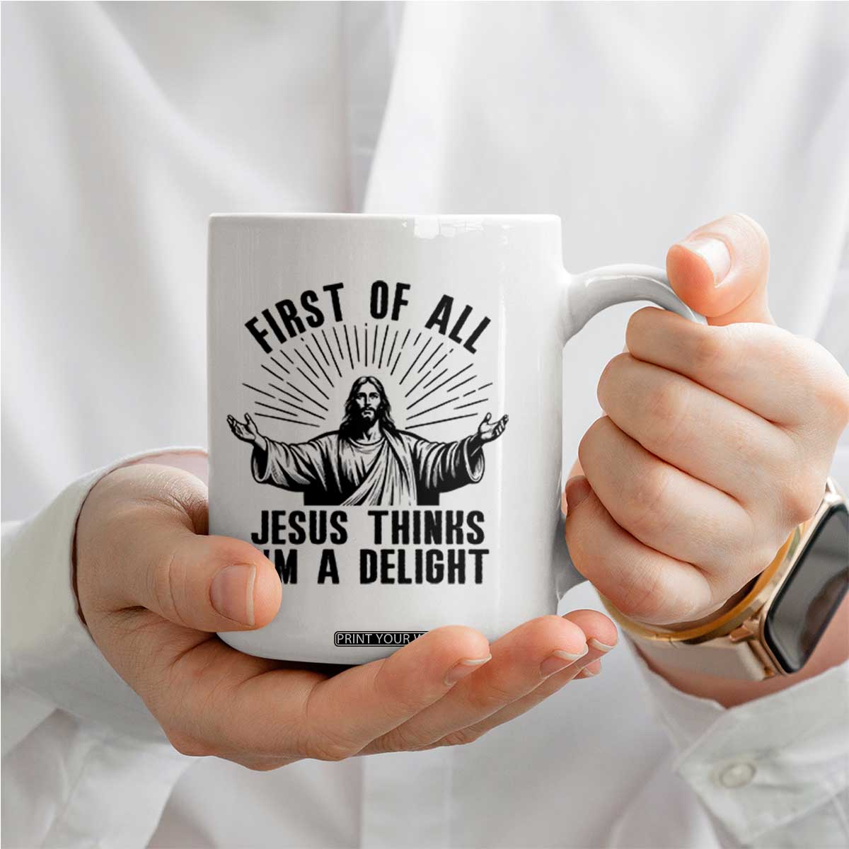 First of All Jesus Thinks I'm A Delight Coffee Mug Funny Jesus Christian TS14 Print Your Wear