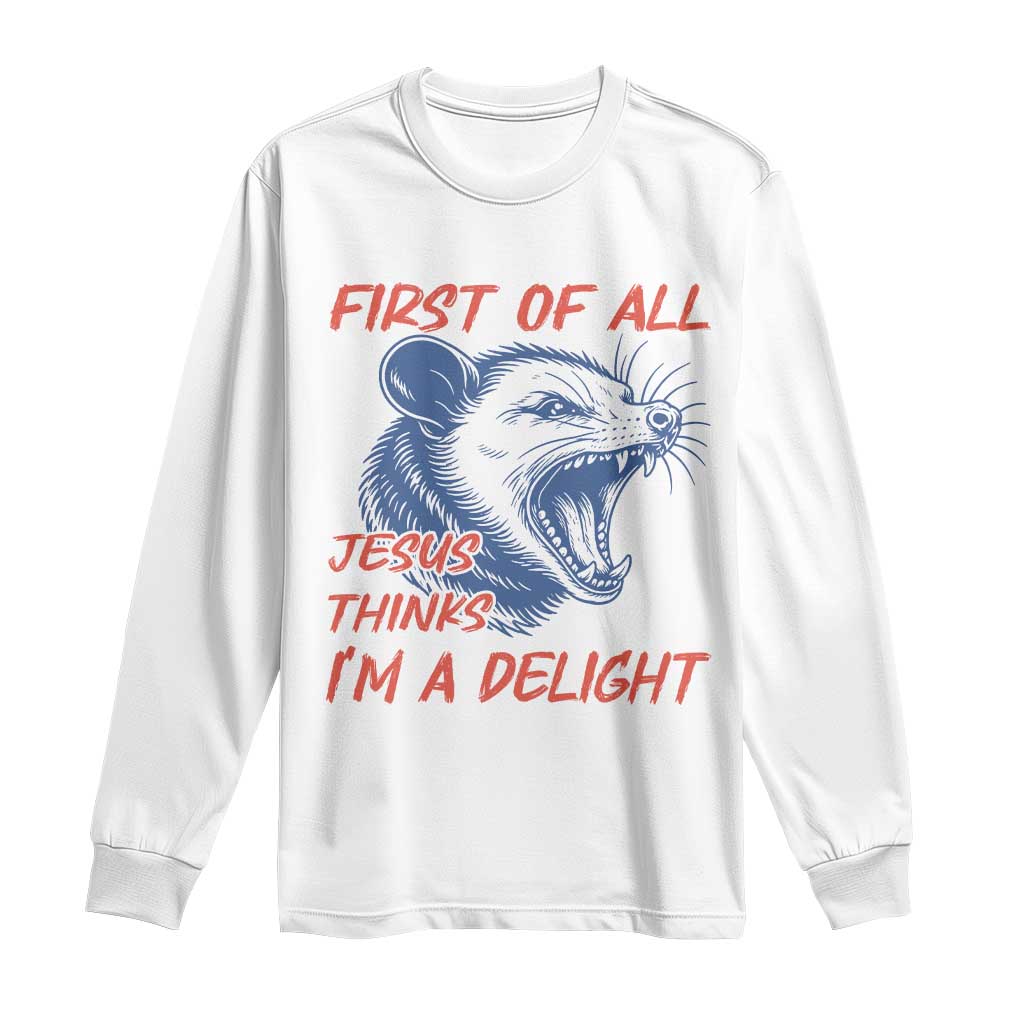 First of All Jesus Thinks I'm A Delight Long Sleeve Shirt Funny Opossum Christian TS14 White Print Your Wear