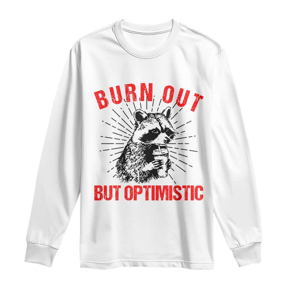 Burnt Out But Optimistic Long Sleeve Shirt Funny Raccoon Meme TS14 White Print Your Wear