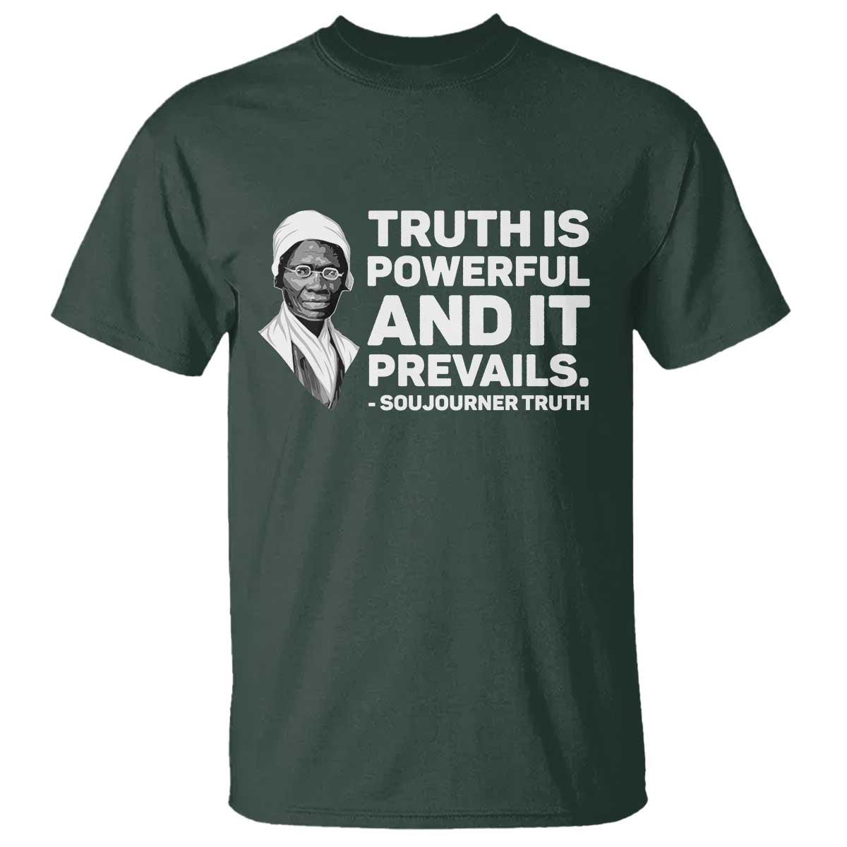 Sojourner Truth Quote T Shirt Truth is Powerful and It Prevails TS14 Dark Forest Green Print Your Wear