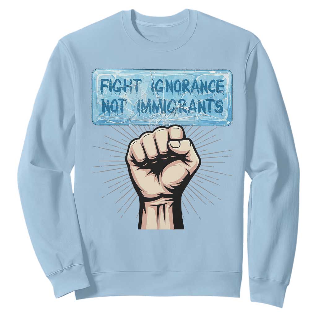 Fight Ignorance Not Immigrants Sweatshirt Antiracist Human Rights Political Protest Anti ICE TS14 Light Blue Print Your Wear