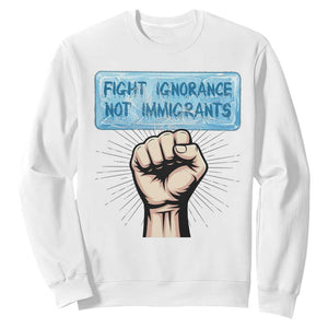 Fight Ignorance Not Immigrants Sweatshirt Antiracist Human Rights Political Protest Anti ICE TS14 White Print Your Wear