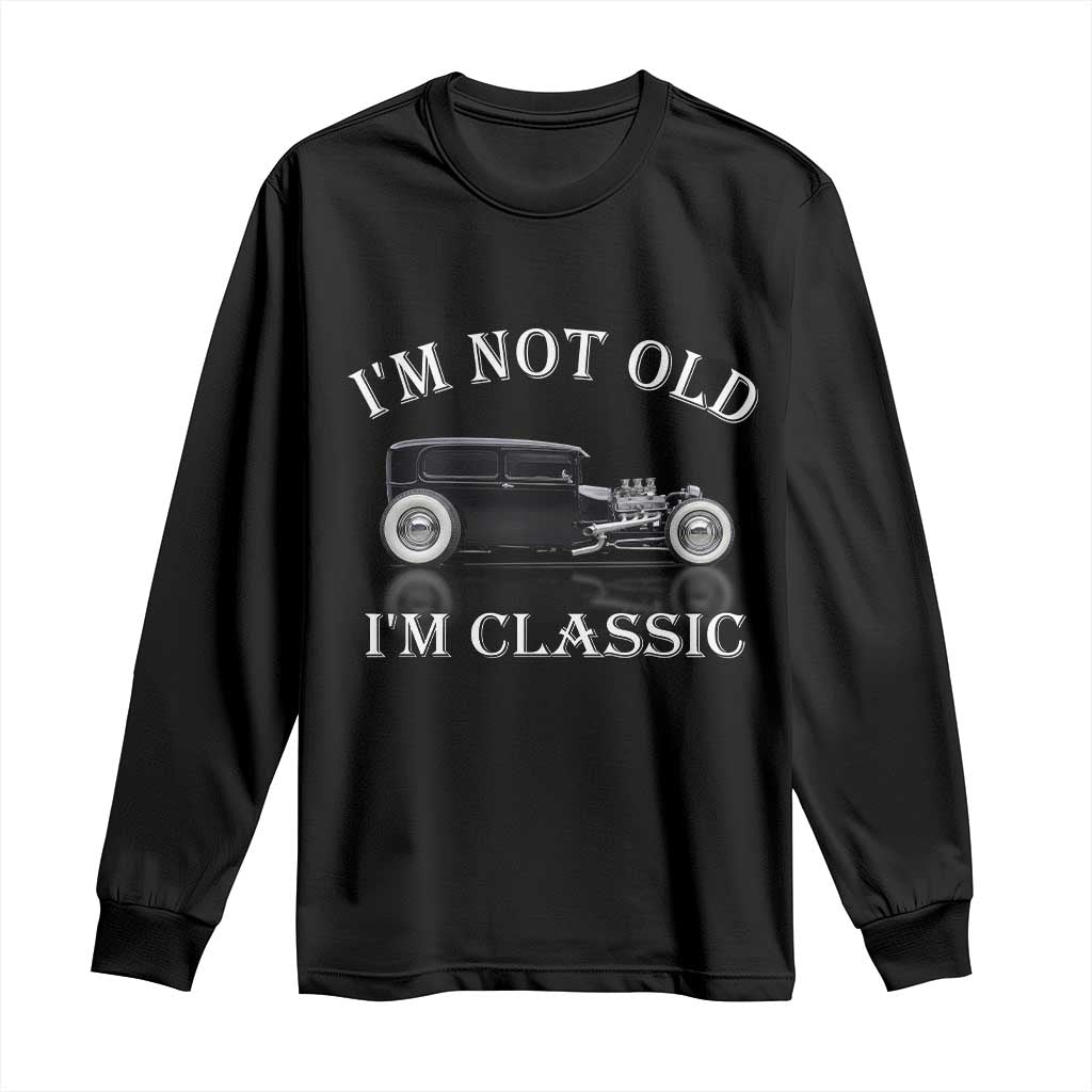 I'm Not Old I'm Classic Long Sleeve Shirt Traditional Hot Rod Sedan Tudor Fordor TS14 Black Print Your Wear