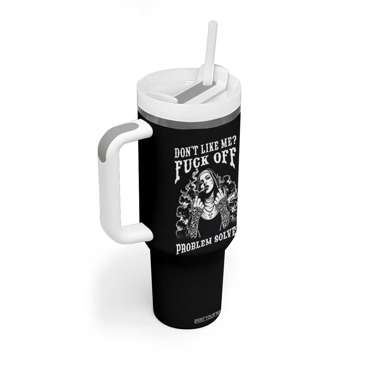 Funny Unholy Nun Tumbler With Handle Don't Like Me Fuck Off Problem Solved TS14 Print Your Wear