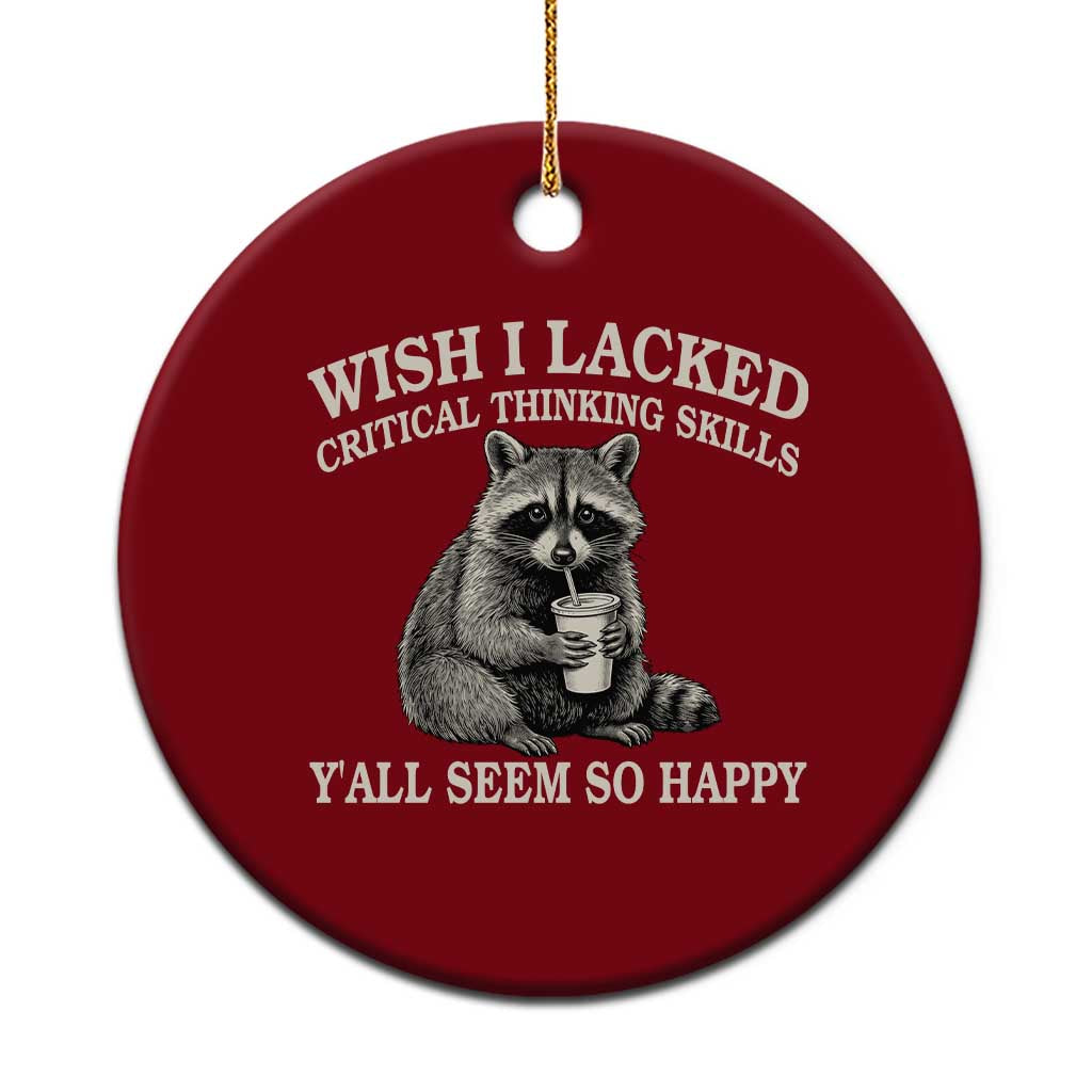 Wish I Lacked Critical Thinking Skills Y'all Seem So Happy Ceramic Ornament Funny Raccoon Sarcastic Quote TS14 1pc Red Print Your Wear