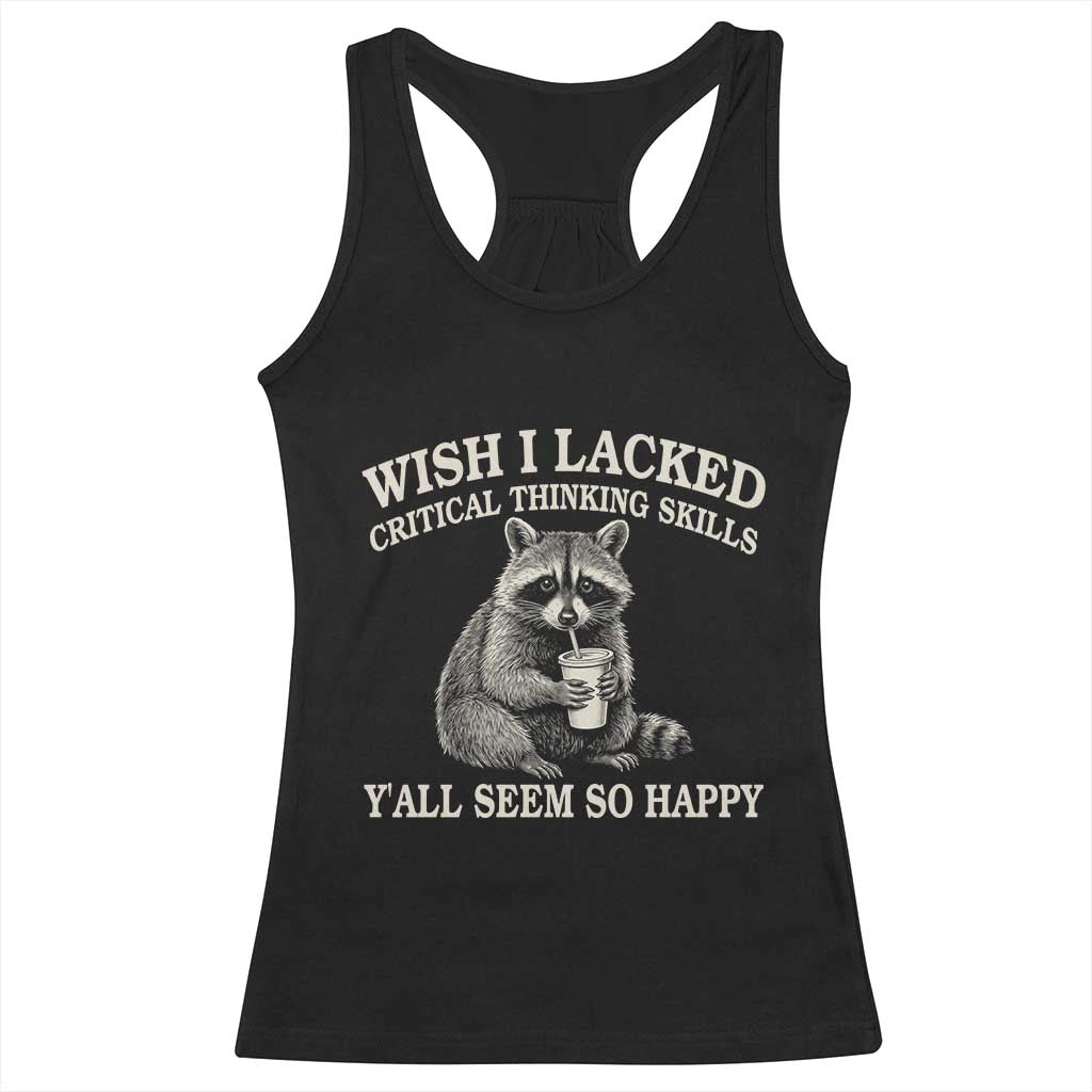 Wish I Lacked Critical Thinking Skills Y'all Seem So Happy Racerback Tank Top Funny Raccoon Sarcastic Quote TS14 Black Print Your Wear
