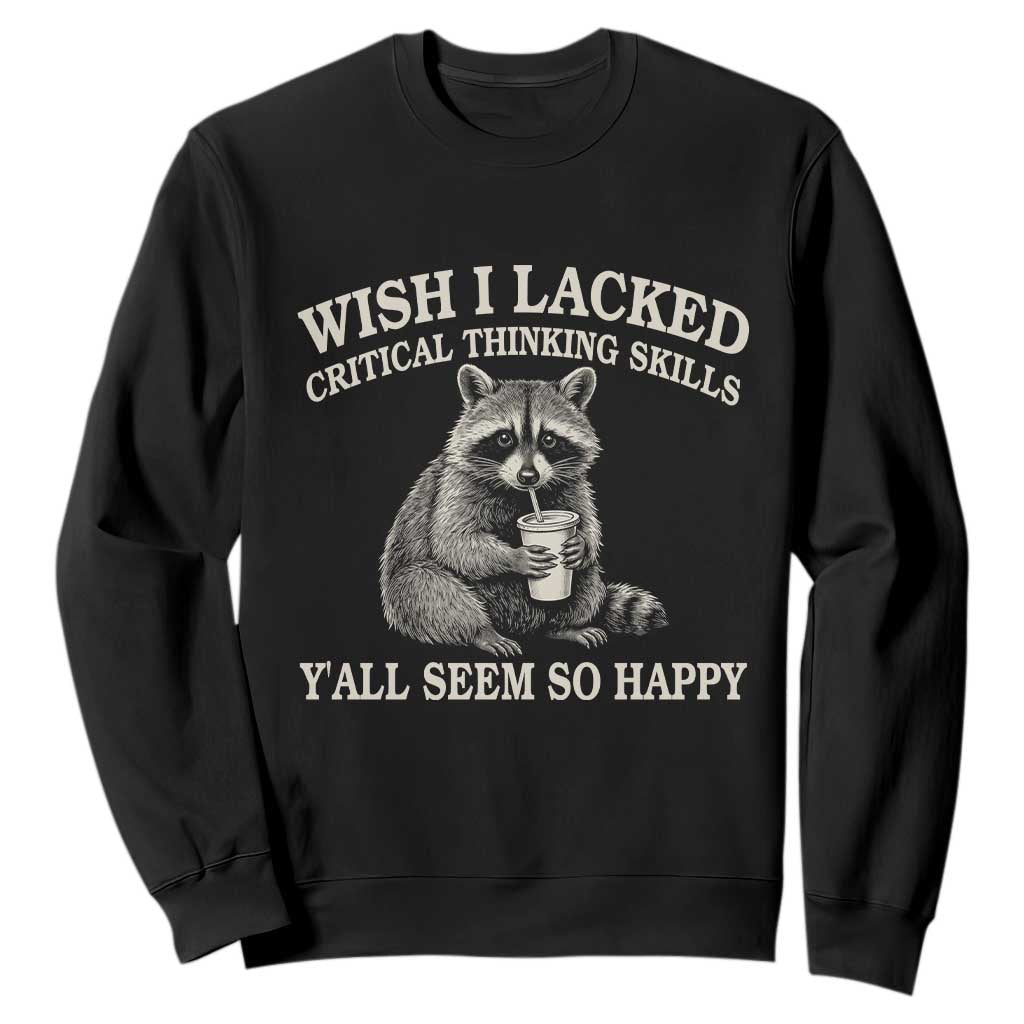 Wish I Lacked Critical Thinking Skills Y'all Seem So Happy Sweatshirt Funny Raccoon Sarcastic Quote TS14 Black Print Your Wear