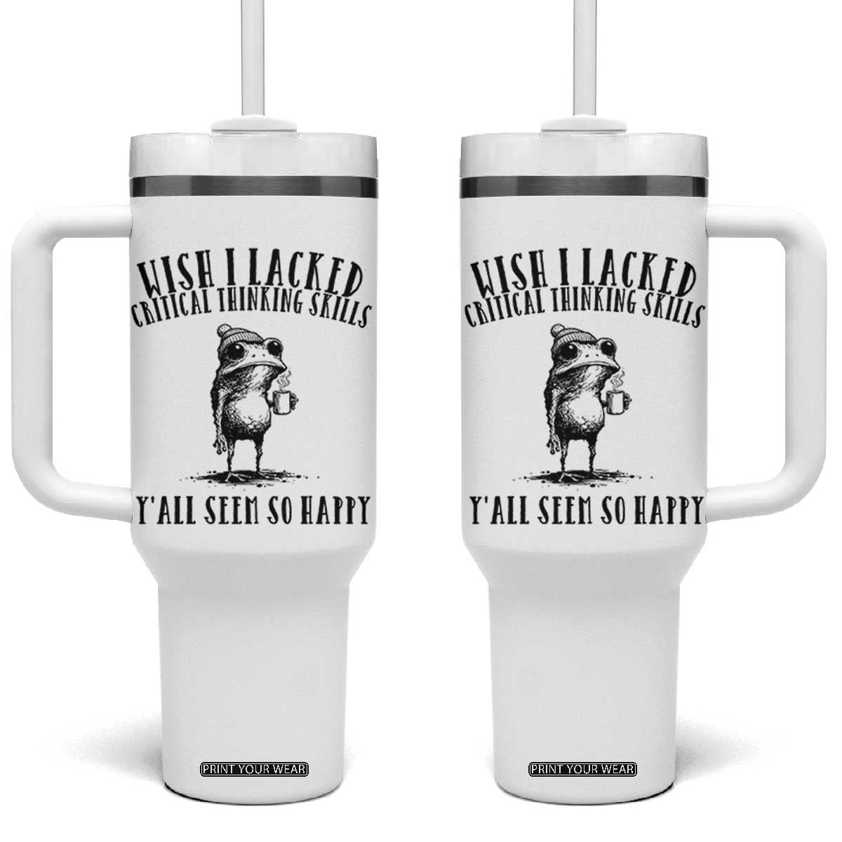 Wish I Lacked Critical Thinking Skills Y'all Seem So Happy Tumbler With Handle Funny Frog Sarcastic Quote TS14 One Size: 40 oz White Print Your Wear