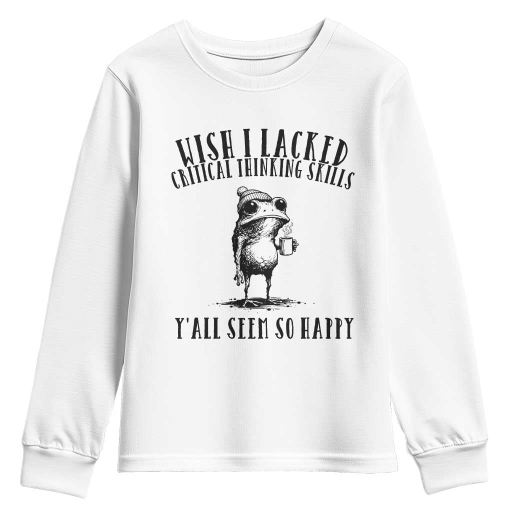 Wish I Lacked Critical Thinking Skills Y'all Seem So Happy Youth Sweatshirt Funny Frog Sarcastic Quote TS14 White Print Your Wear