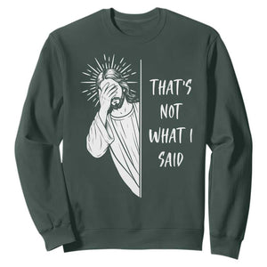 That's Not What I Said Sweatshirt Funny Christian Jesus Sarcastic Quote TS14 Dark Forest Green Print Your Wear