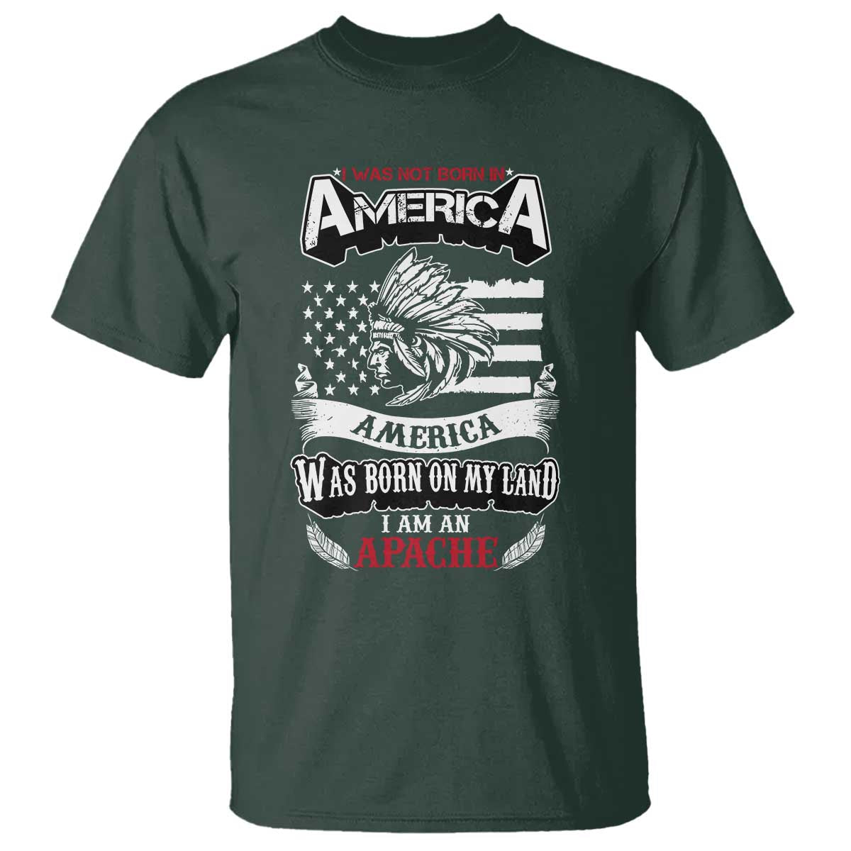 Apache Tribe Native American Indian Pride T Shirt I Was Not Born In America TS14 Dark Forest Green Print Your Wear