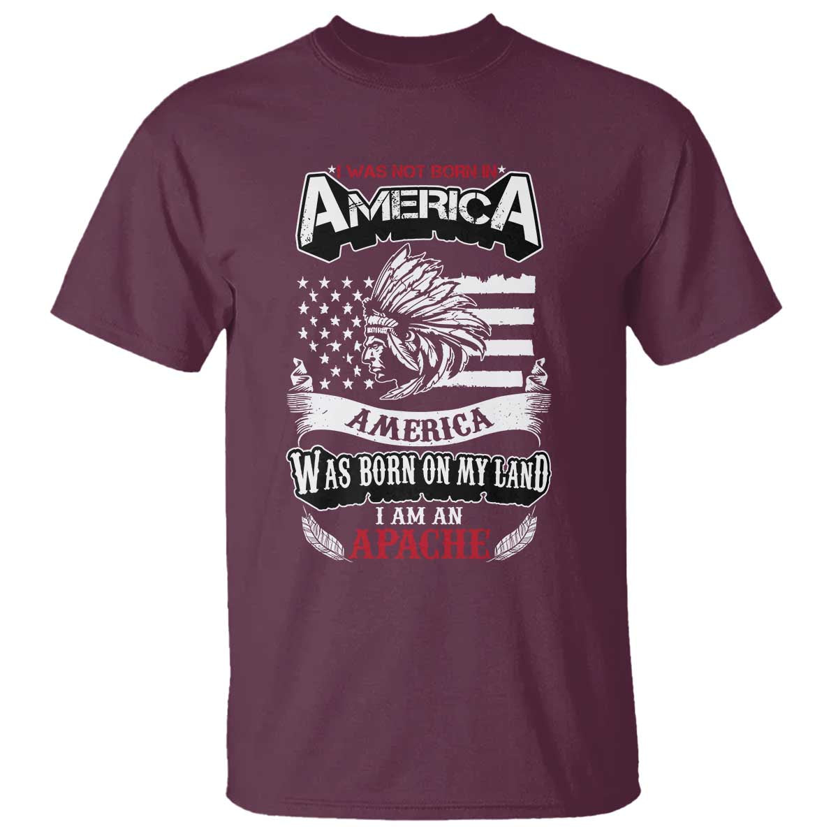 Apache Tribe Native American Indian Pride T Shirt I Was Not Born In America TS14 Maroon Print Your Wear